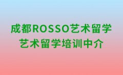 RoSSo国际艺术留学艺术留学培训中介排名！成都ROSSO怎么样？